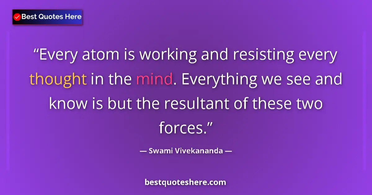 Quote by Swami Vivekananda: Every atom is working and resisting every thought in the mind. Everything we see and know is but the...
