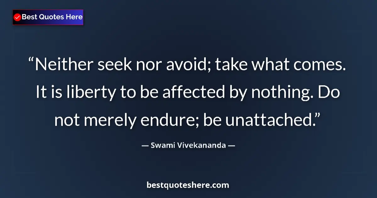 Quote by Swami Vivekananda: Neither seek nor avoid; take what comes. It is liberty to be affected by nothing. Do not merely endu...
