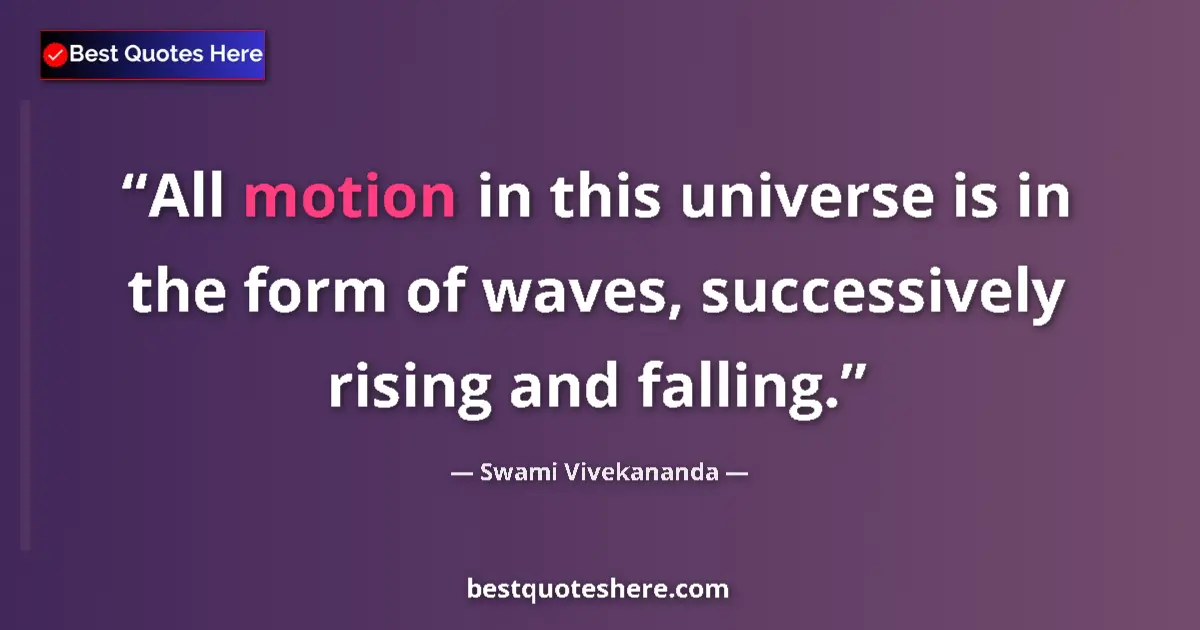 Quote by Swami Vivekananda: All motion in this universe is in the form of waves, successively rising and falling....