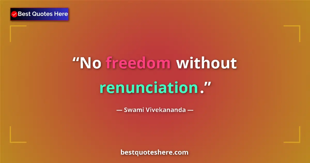 Quote by Swami Vivekananda: No freedom without renunciation....