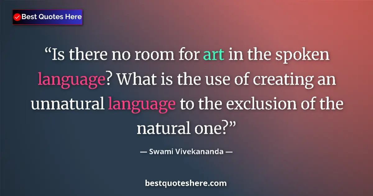 Image for the quote by Swami Vivekananda: Is there no room for art in the spoken language? What is the use of creating an unnatural language t...