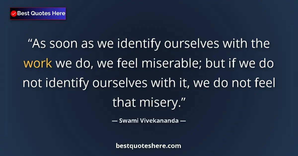Quote by Swami Vivekananda: As soon as we identify ourselves with the work we do, we feel miserable; but if we do not identify o...