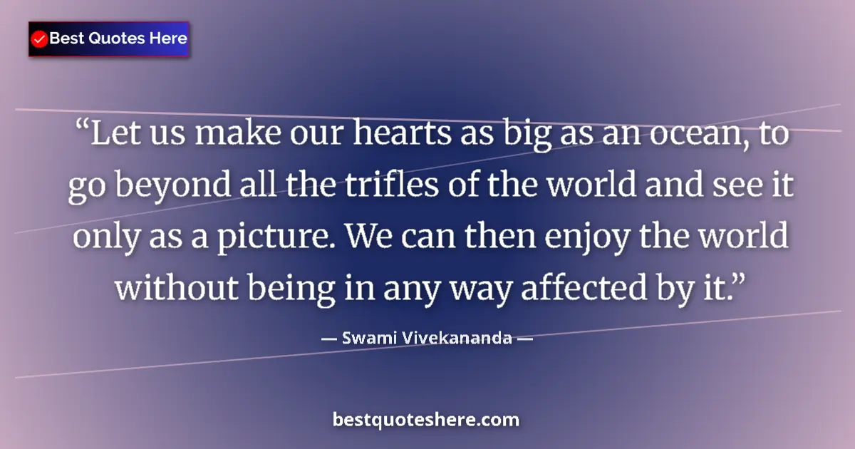 Quote by Swami Vivekananda: Let us make our hearts as big as an ocean, to go beyond all the trifles of the world and see it only...