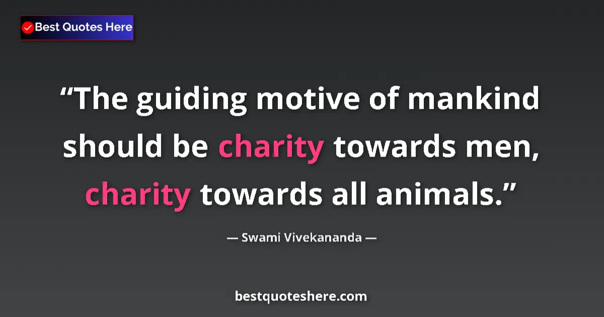 Quote by Swami Vivekananda: The guiding motive of mankind should be charity towards men, charity towards all animals....