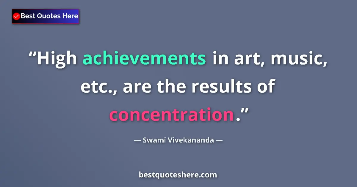 Quote by Swami Vivekananda: High achievements in art, music, etc., are the results of concentration....