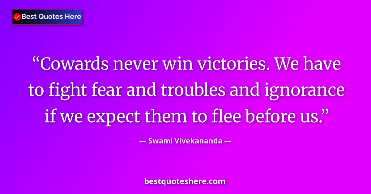 Quote by Swami Vivekananda: Cowards never win victories. We have to fight fear and troubles and ignorance if we expect them to f...