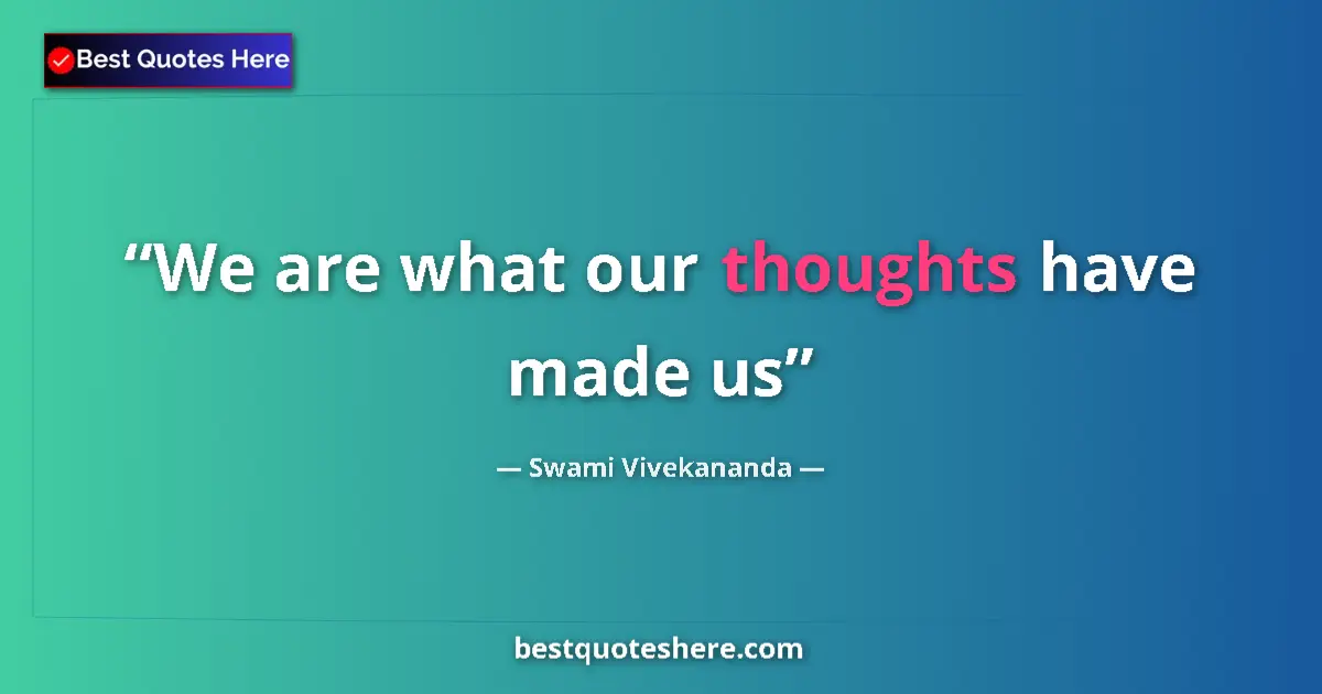 Quote by Swami Vivekananda: We are what our thoughts have made us...