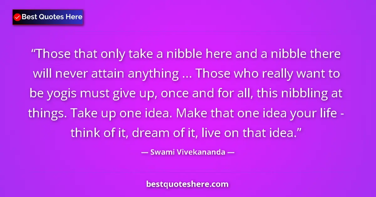 Quote by Swami Vivekananda: Those that only take a nibble here and a nibble there will never attain anything ... Those who reall...