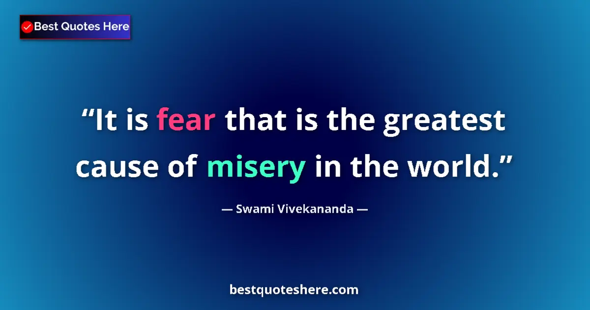 Quote by Swami Vivekananda: It is fear that is the greatest cause of misery in the world....
