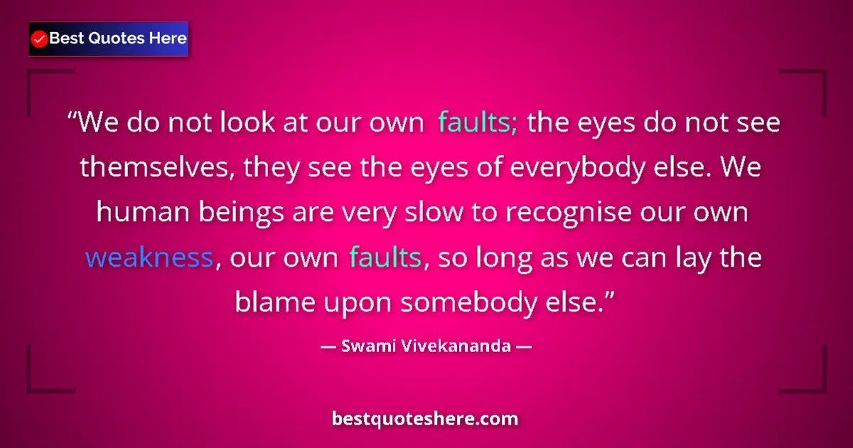 Quote by Swami Vivekananda: We do not look at our own faults; the eyes do not see themselves, they see the eyes of everybody els...