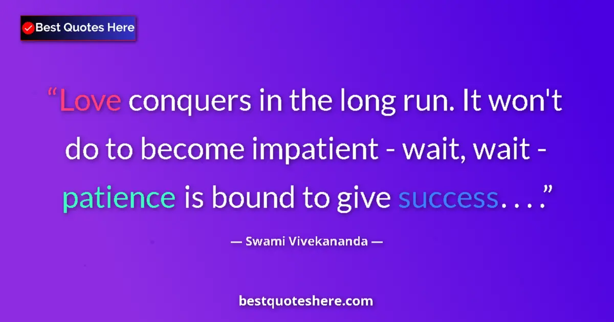 Image for the quote by Swami Vivekananda: Love conquers in the long run. It won't do to become impatient - wait, wait - patience is bound to g...