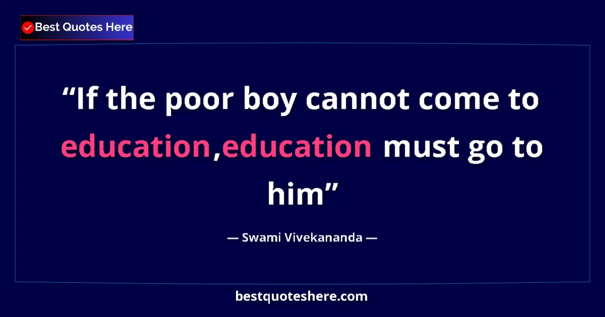 Quote by Swami Vivekananda: If the poor boy cannot come to education,education must go to him...