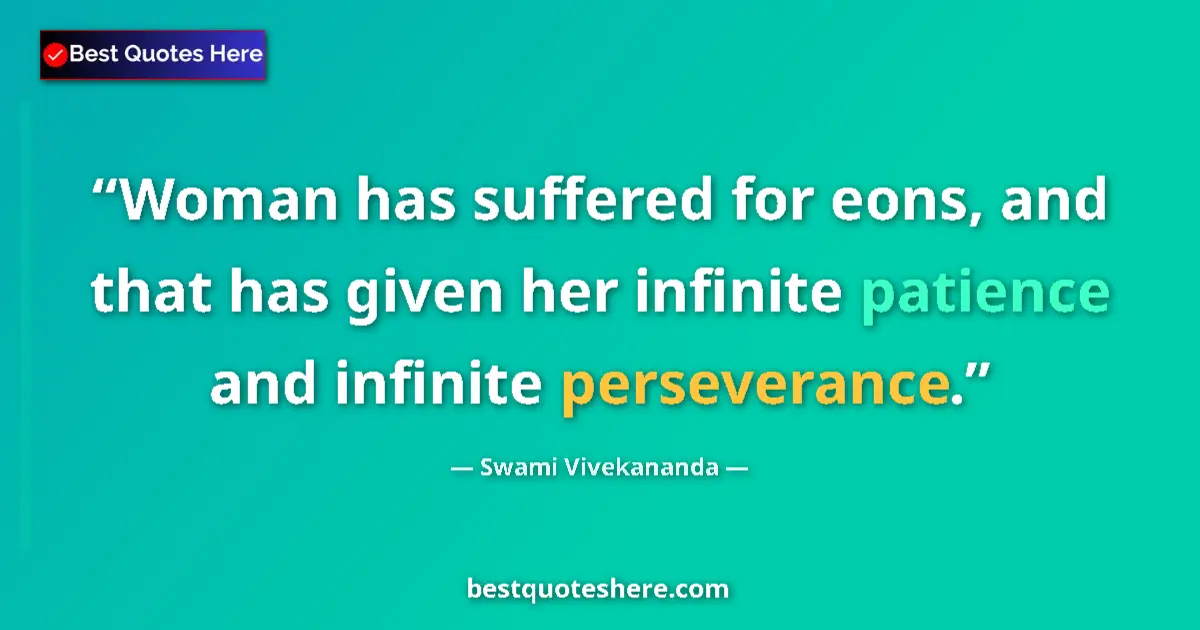 Image for the quote by Swami Vivekananda: Woman has suffered for eons, and that has given her infinite patience and infinite perseverance....