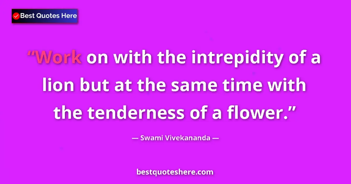 Image for the quote by Swami Vivekananda: Work on with the intrepidity of a lion but at the same time with the tenderness of a flower....