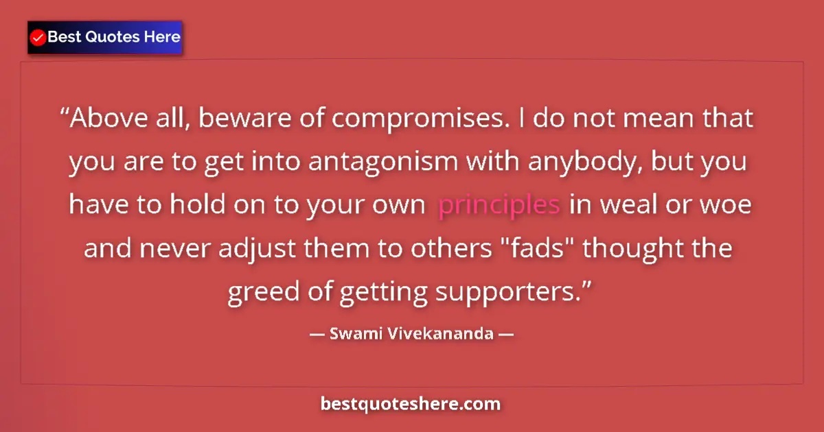 Quote by Swami Vivekananda: Above all, beware of compromises. I do not mean that you are to get into antagonism with anybody, bu...