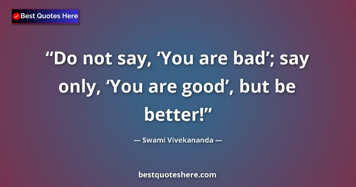 Swami Vivekananda quote: "Do not say, ‘You are bad’; say only, ‘You are good’, but be..."