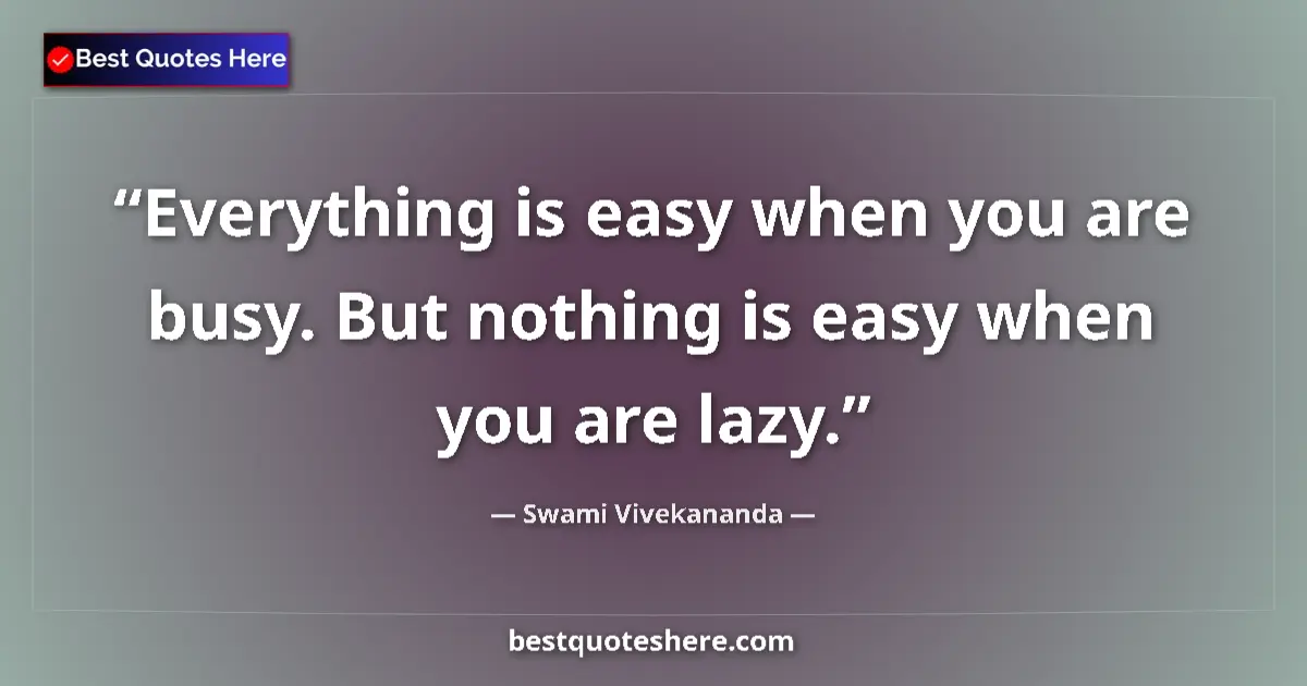 Quote by Swami Vivekananda: Everything is easy when you are busy. But nothing is easy when you are lazy....