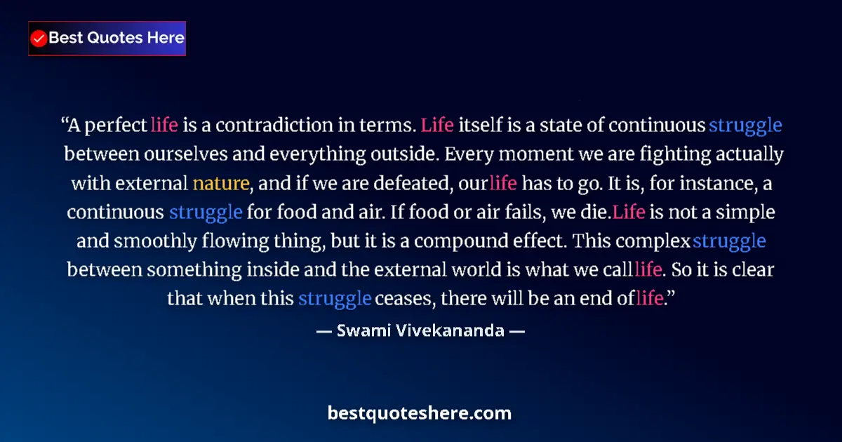 Image for the quote by Swami Vivekananda: A perfect life is a contradiction in terms. Life itself is a state of continuous struggle between ou...
