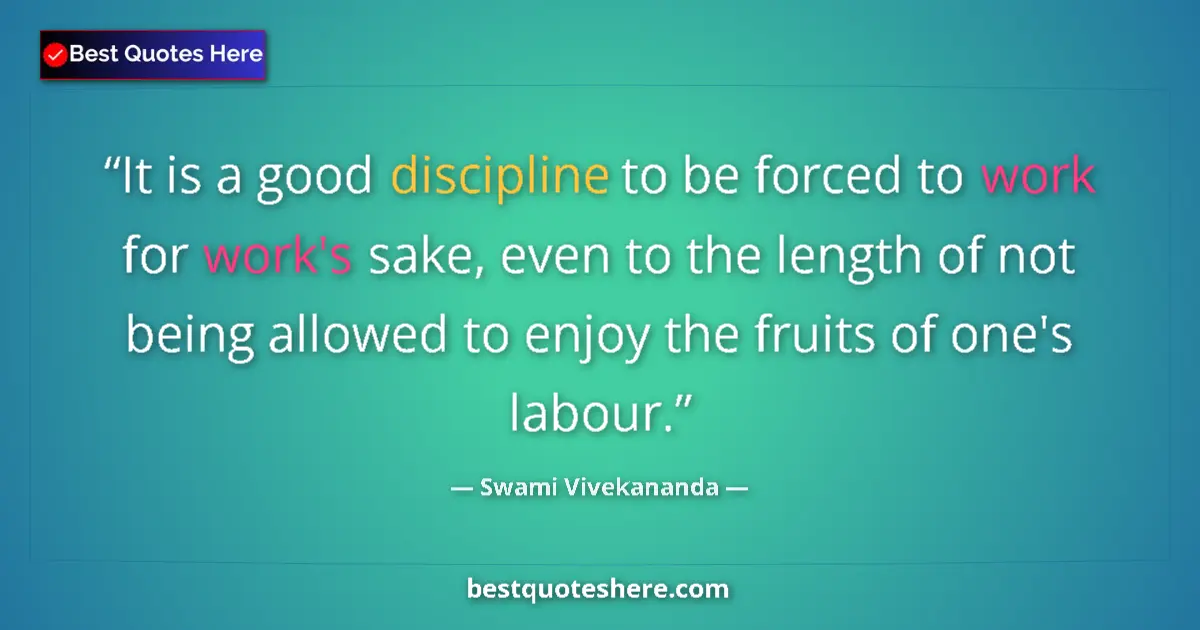 Quote by Swami Vivekananda: It is a good discipline to be forced to work for work's sake, even to the length of not being allowe...