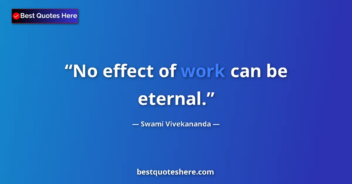 Quote by Swami Vivekananda: No effect of work can be eternal....
