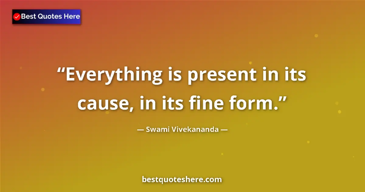 Quote by Swami Vivekananda: Everything is present in its cause, in its fine form....