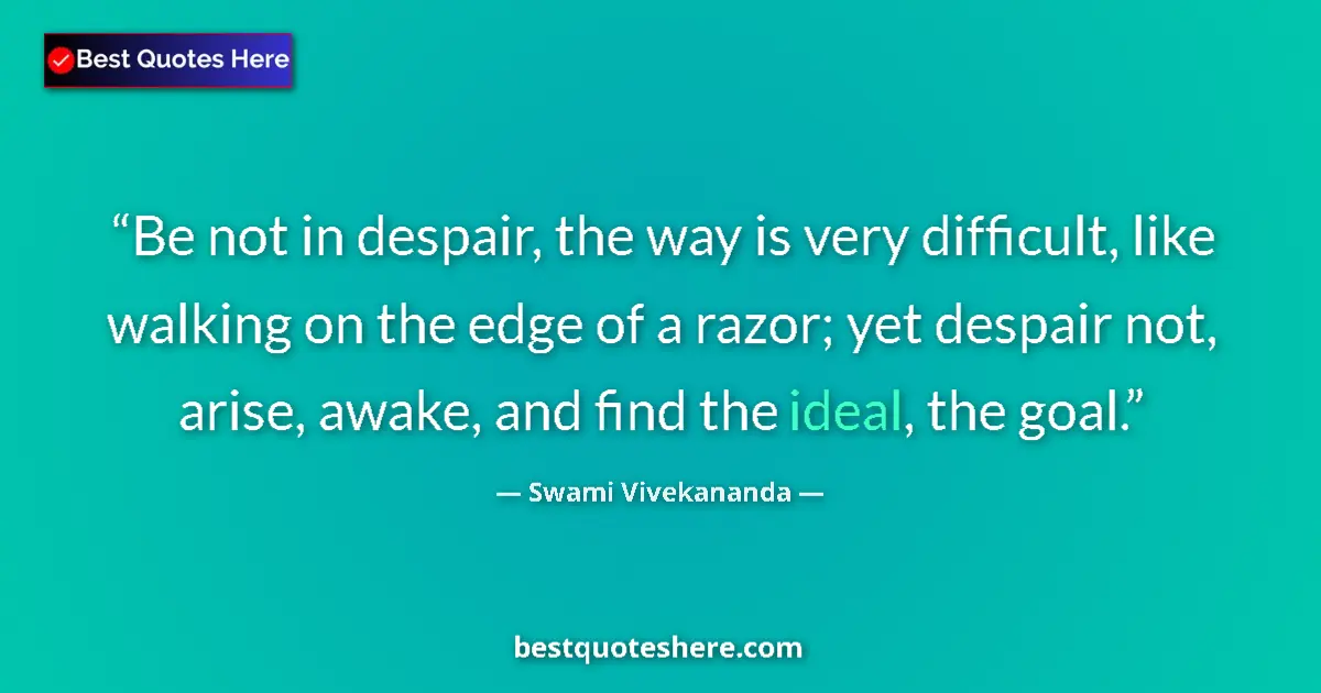 Quote by Swami Vivekananda: Be not in despair, the way is very difficult, like walking on the edge of a razor; yet despair not, ...