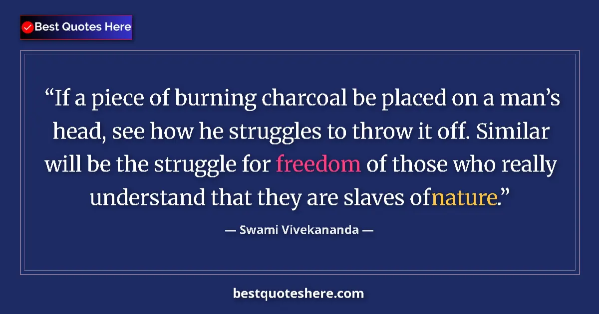 Quote by Swami Vivekananda: If a piece of burning charcoal be placed on a man’s head, see how he struggles to throw it off. Simi...