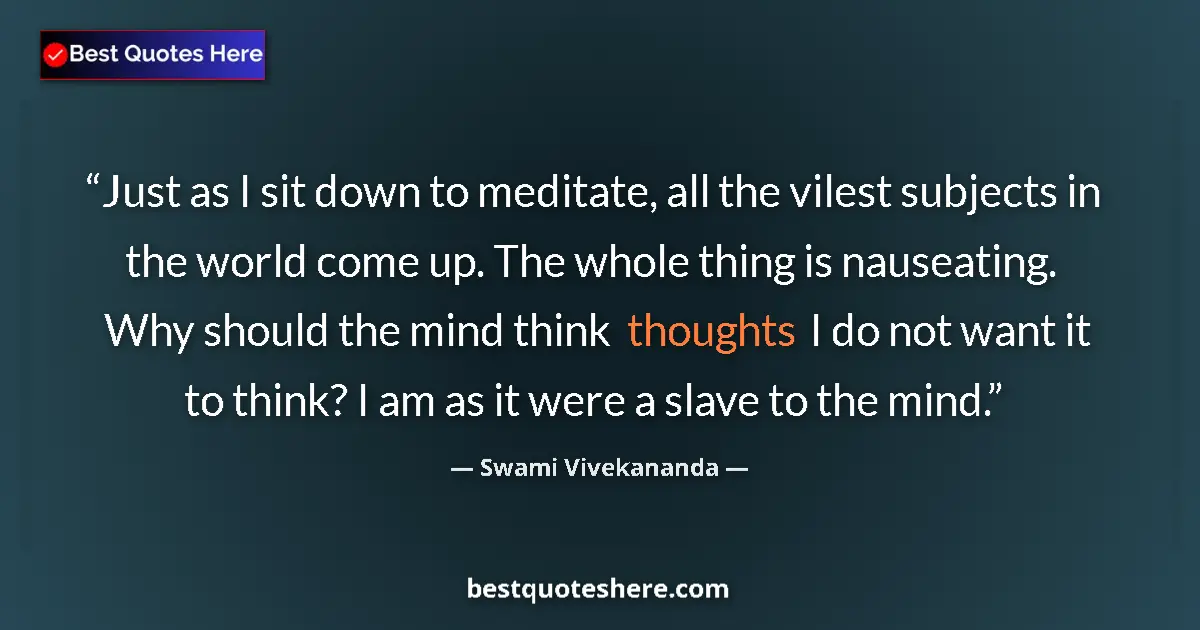 Quote by Swami Vivekananda: Just as I sit down to meditate, all the vilest subjects in the world come up. The whole thing is nau...