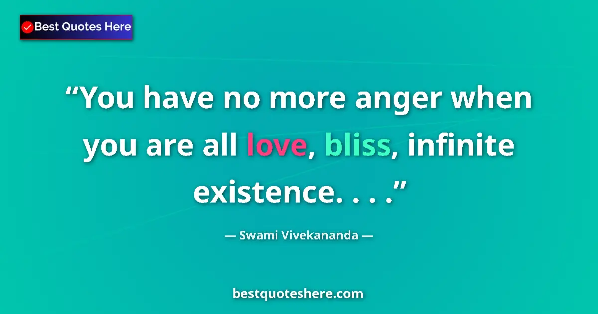 Quote by Swami Vivekananda: You have no more anger when you are all love, bliss, infinite existence. . . ....