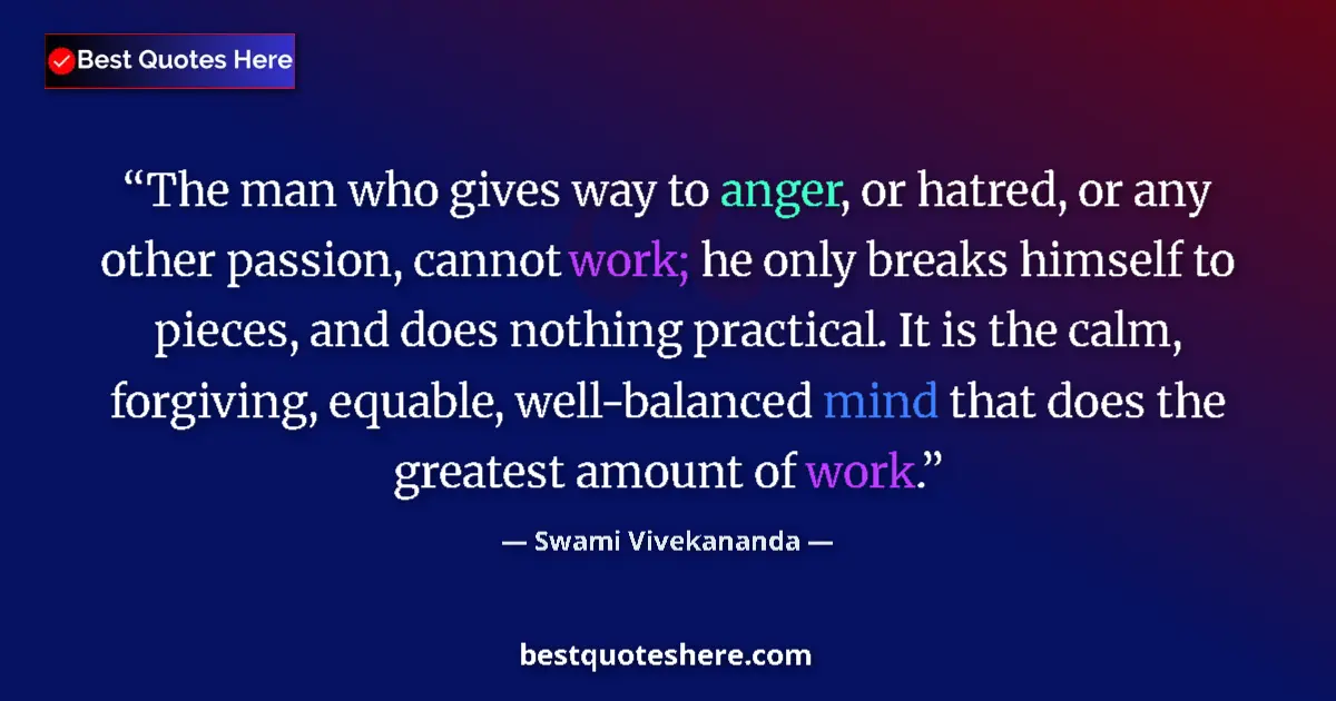 Quote by Swami Vivekananda: The man who gives way to anger, or hatred, or any other passion, cannot work; he only breaks himself...