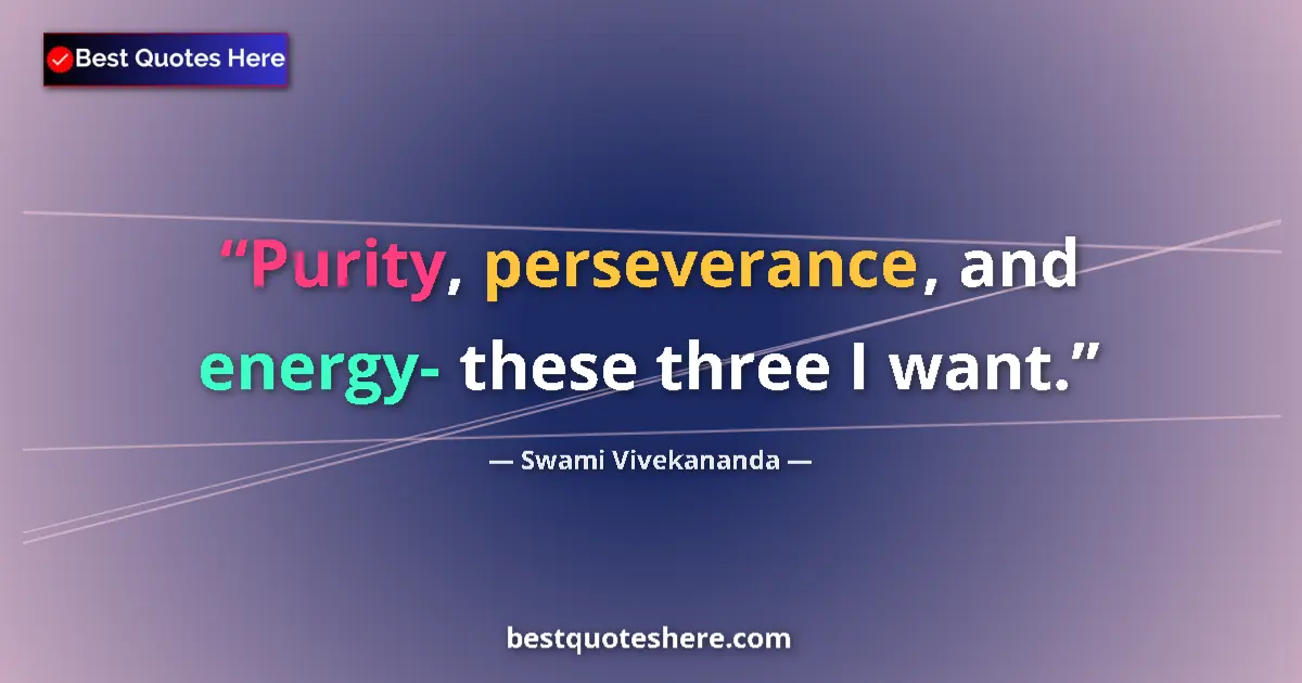 Quote by Swami Vivekananda: Purity, perseverance, and energy- these three I want....