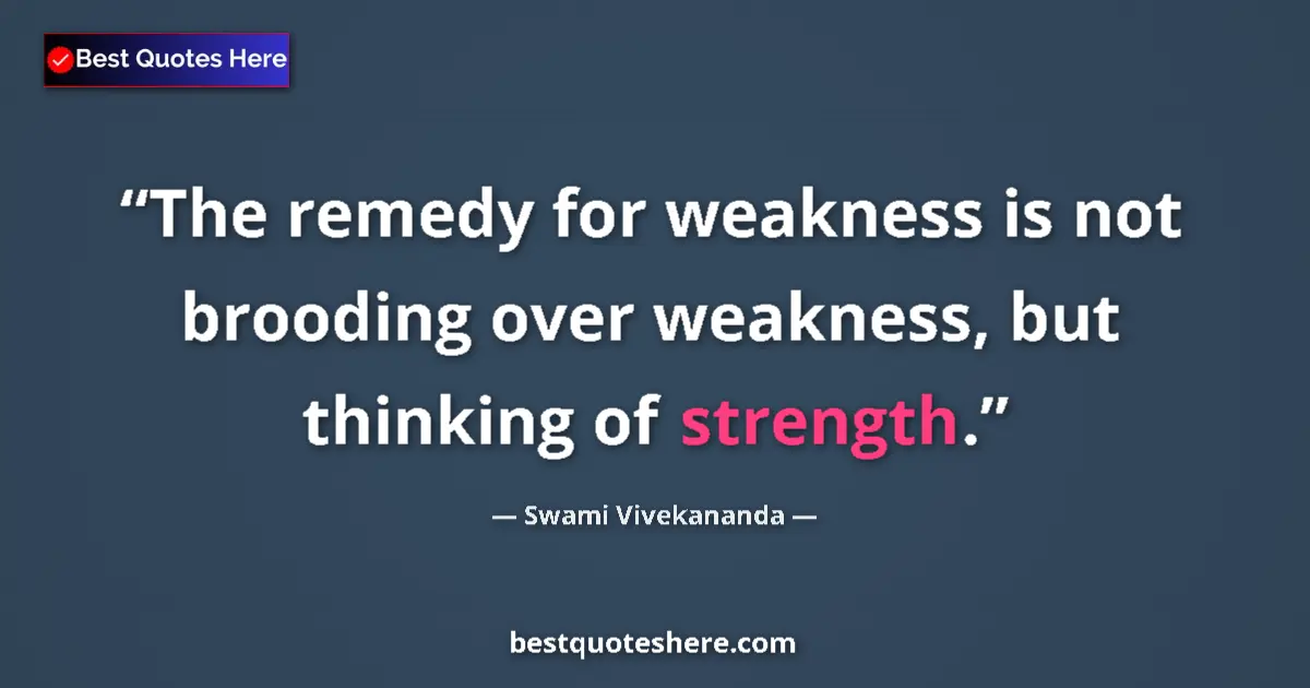 Quote by Swami Vivekananda: The remedy for weakness is not brooding over weakness, but thinking of strength....
