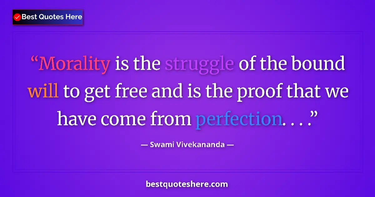 Quote by Swami Vivekananda: Morality is the struggle of the bound will to get free and is the proof that we have come from perfe...
