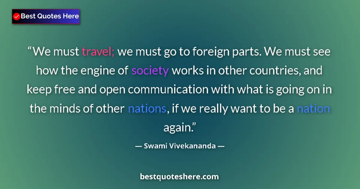 Quote by Swami Vivekananda: We must travel; we must go to foreign parts. We must see how the engine of society works in other co...
