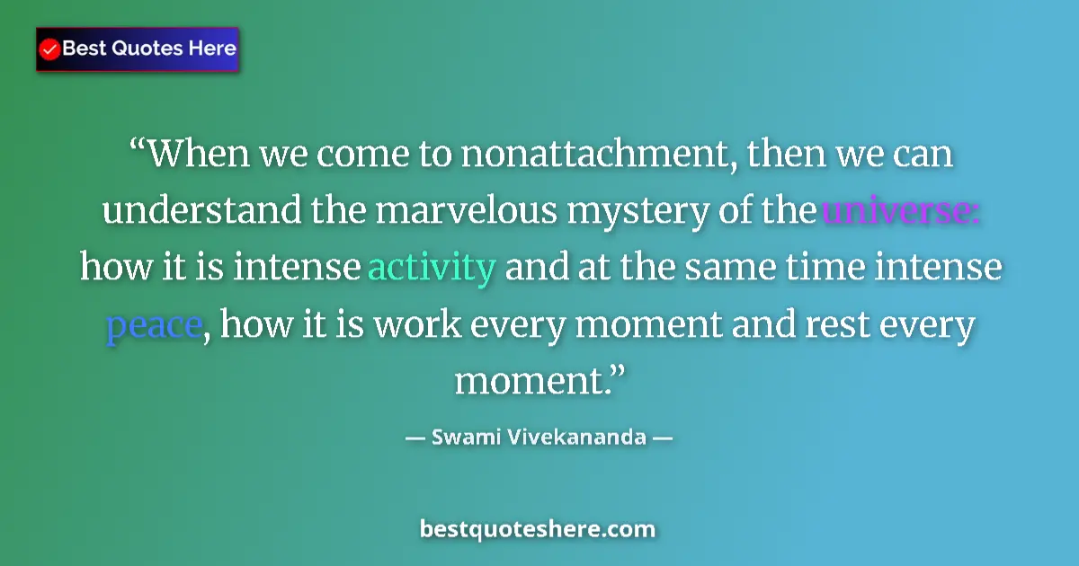 Quote by Swami Vivekananda: When we come to nonattachment, then we can understand the marvelous mystery of the universe: how it ...