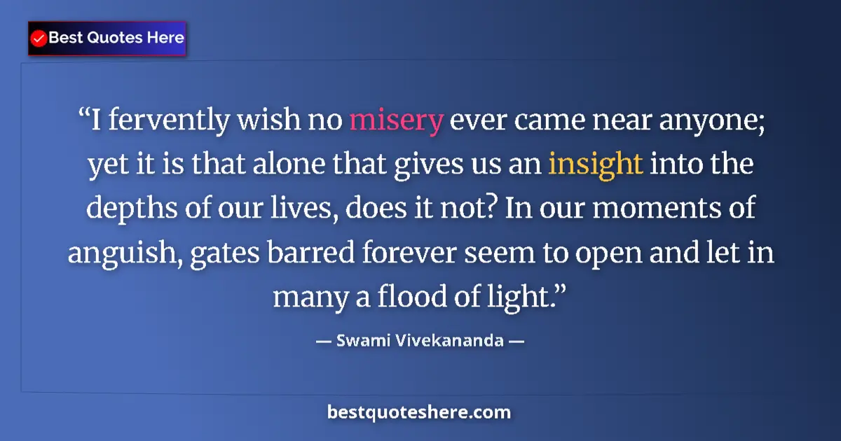 Quote by Swami Vivekananda: I fervently wish no misery ever came near anyone; yet it is that alone that gives us an insight into...