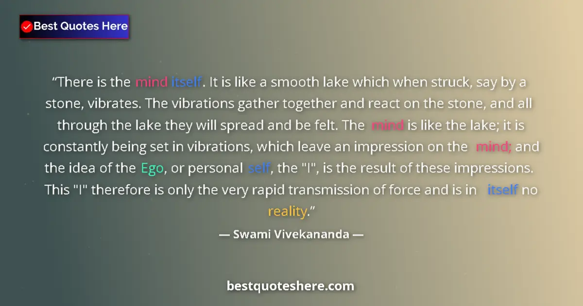 Quote by Swami Vivekananda: There is the mind itself. It is like a smooth lake which when struck, say by a stone, vibrates. The ...