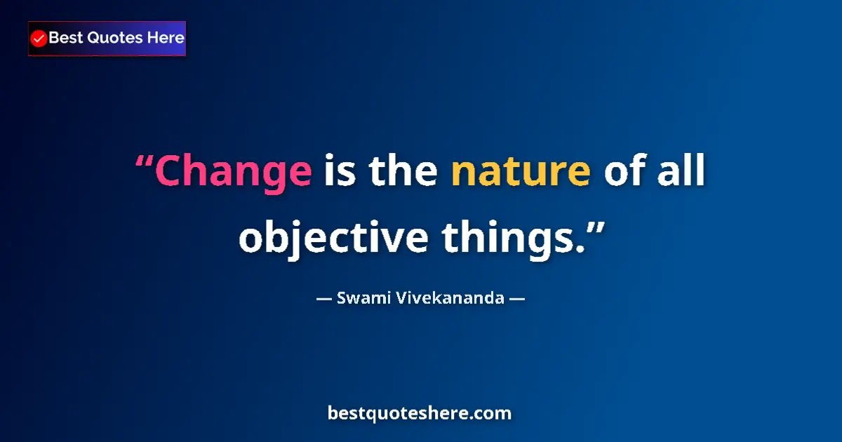 Quote by Swami Vivekananda: Change is the nature of all objective things....