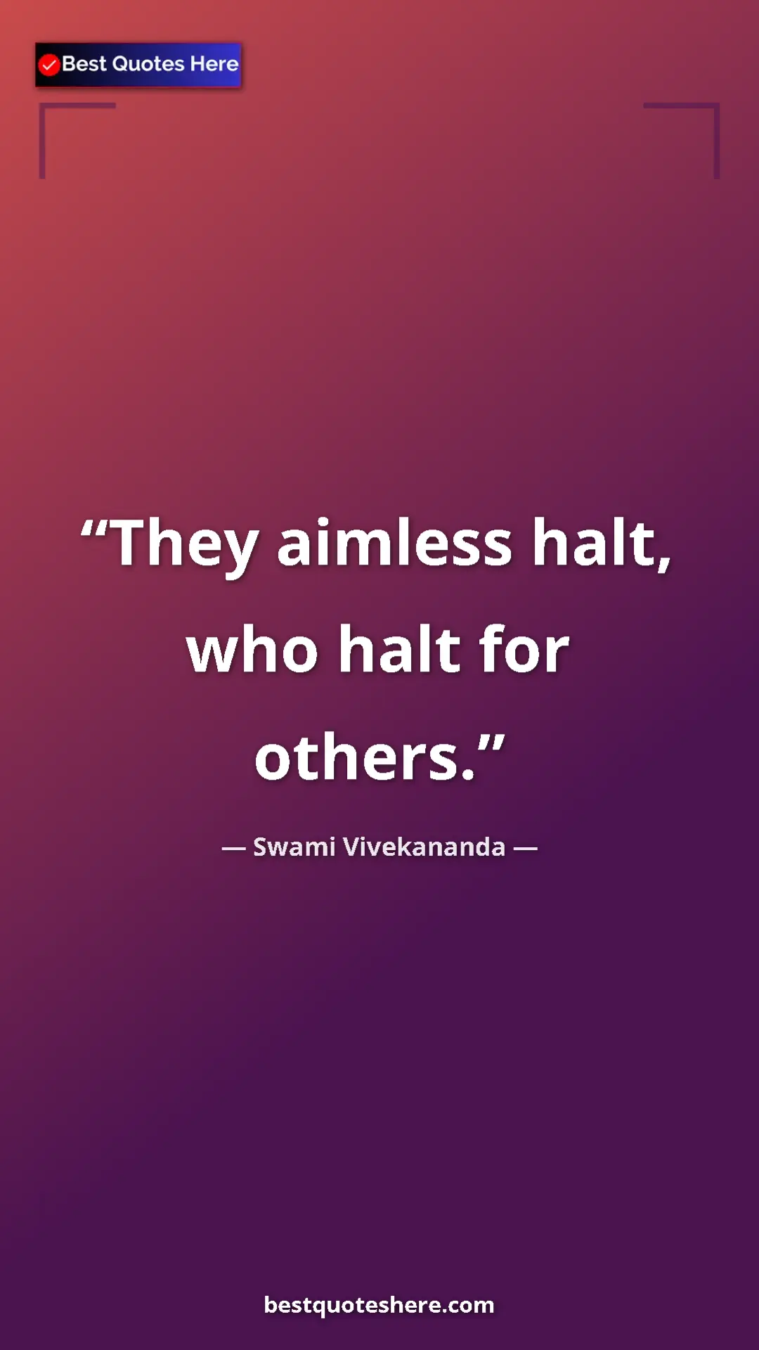 Pinterest quote poster by Swami Vivekananda: "They aimless halt, who halt for others."