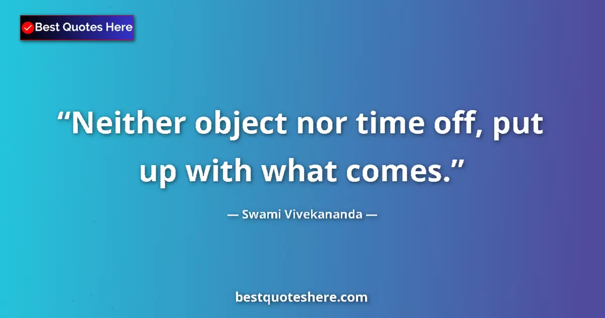 Swami Vivekananda quote: "Neither object nor time off, put up with what comes."