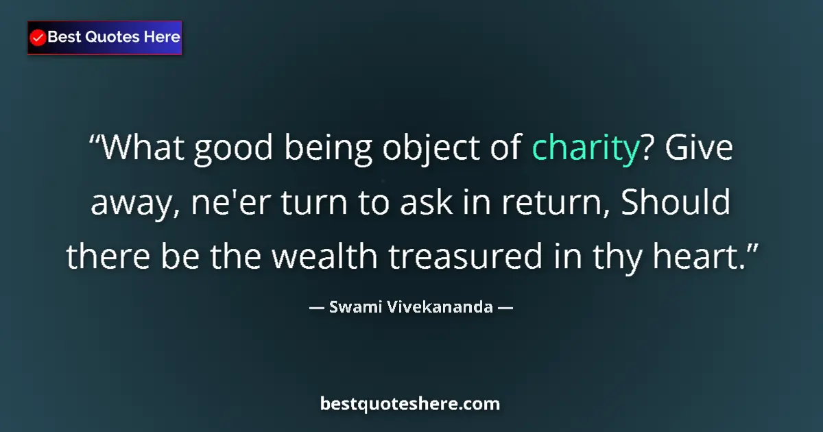 Quote by Swami Vivekananda: What good being object of charity? Give away, ne'er turn to ask in return, Should there be the wealt...