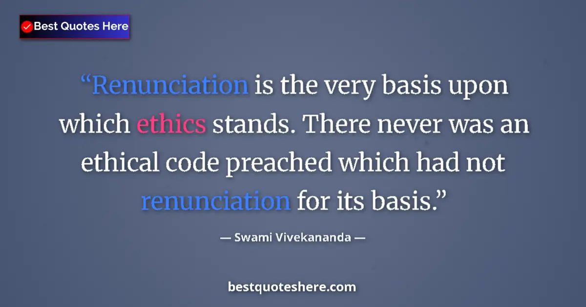 Quote by Swami Vivekananda: Renunciation is the very basis upon which ethics stands. There never was an ethical code preached wh...