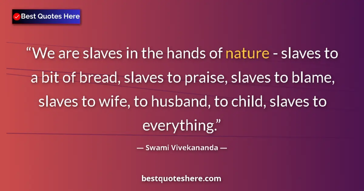 Quote by Swami Vivekananda: We are slaves in the hands of nature - slaves to a bit of bread, slaves to praise, slaves to blame, ...