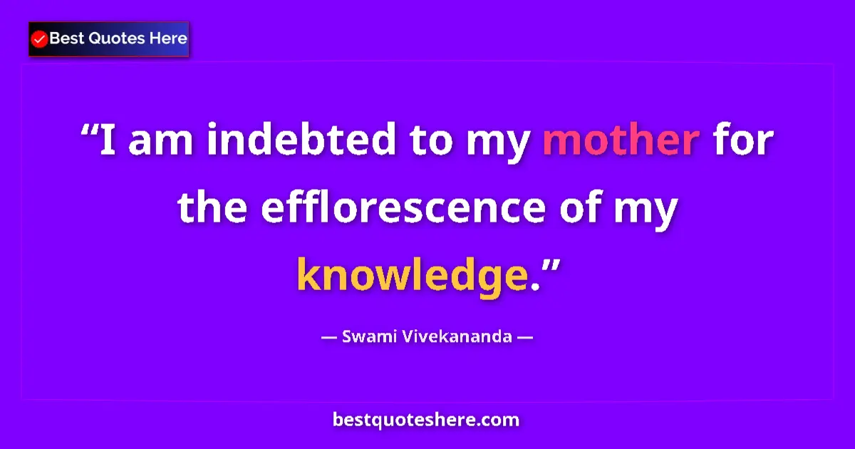 Quote by Swami Vivekananda: I am indebted to my mother for the efflorescence o