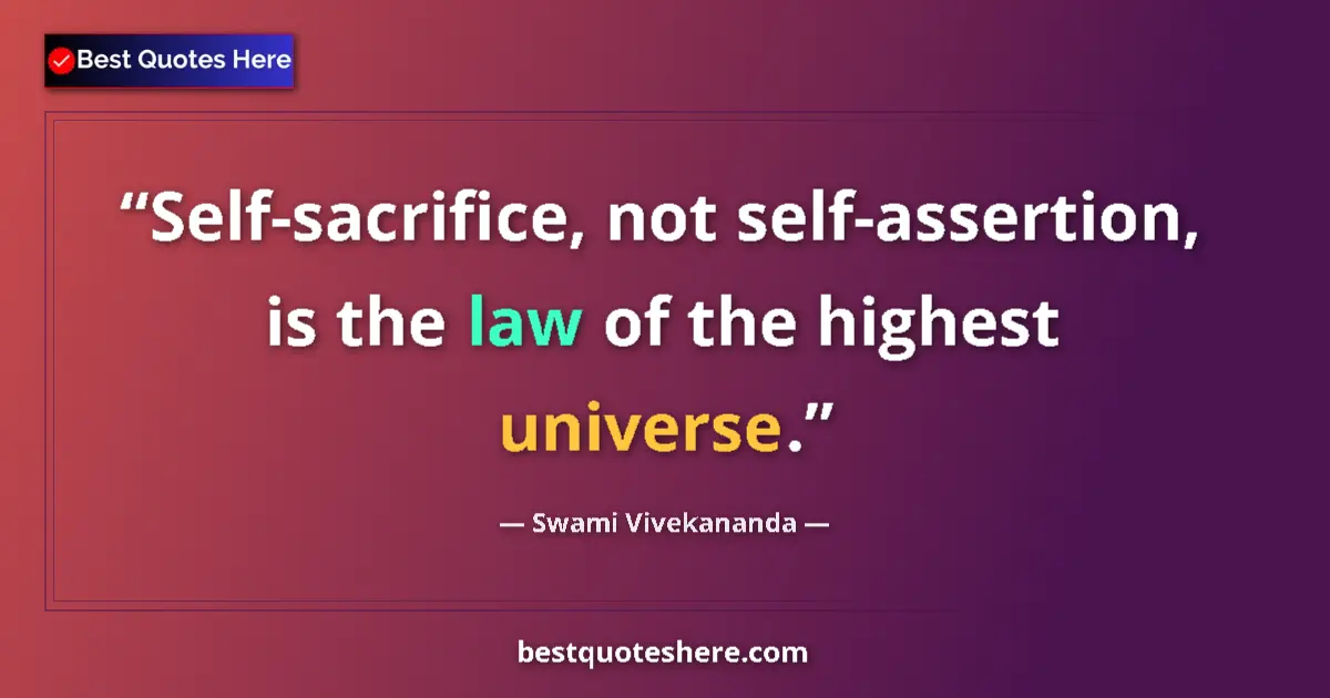 Quote by Swami Vivekananda: Self-sacrifice, not self-assertion, is the law of the highest universe....