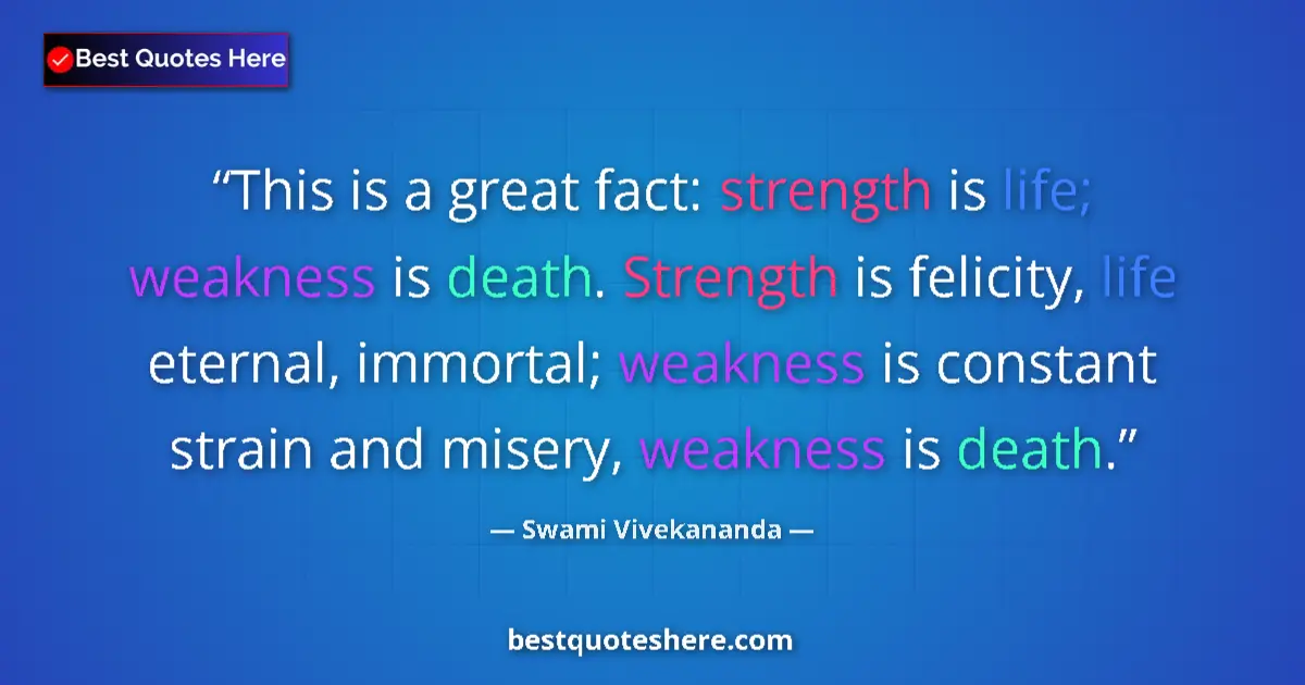 Quote by Swami Vivekananda: This is a great fact: strength is life; weakness i