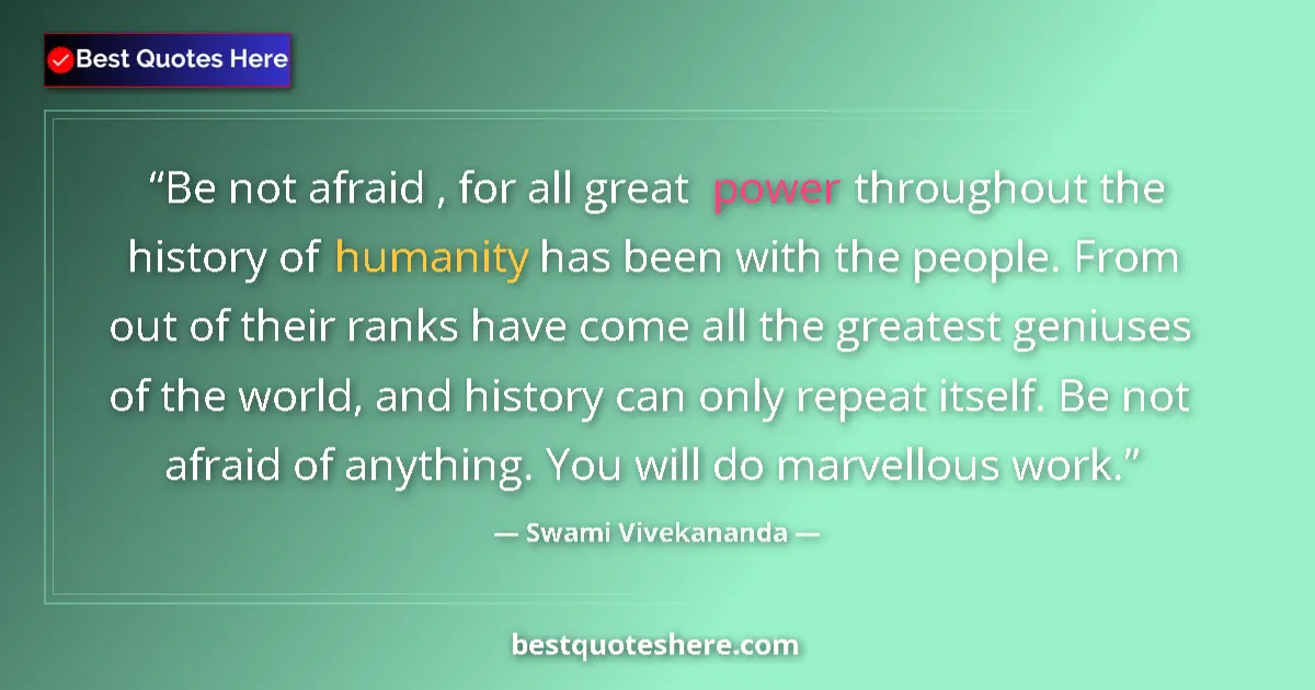 Quote by Swami Vivekananda: Be not afraid , for all great power throughout the history of humanity has been with the people. Fro...