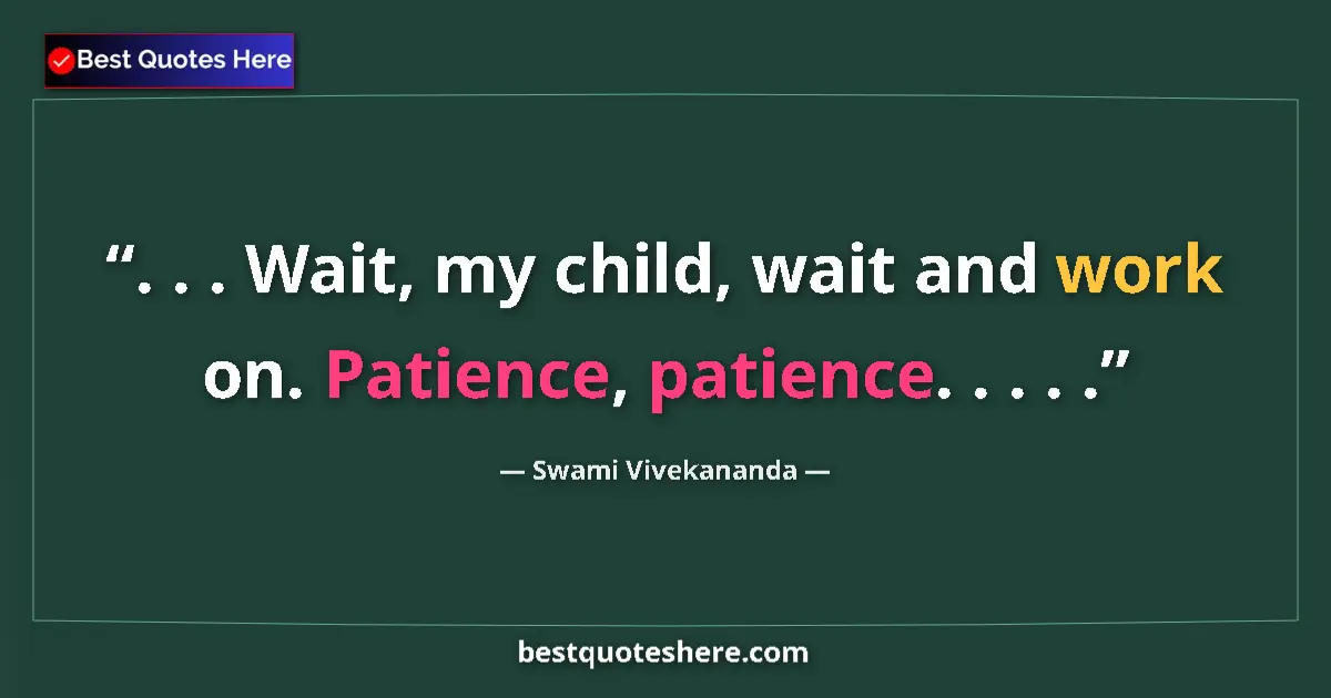 Quote by Swami Vivekananda: . . . Wait, my child, wait and work on. Patience, 