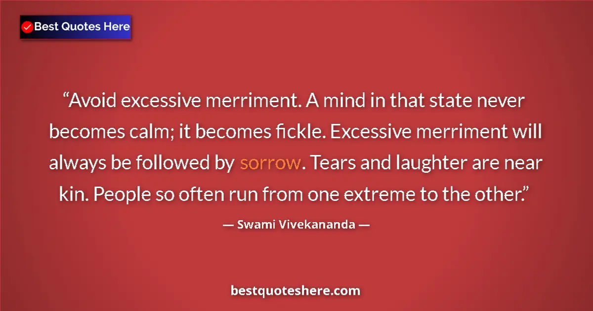 Quote by Swami Vivekananda: Avoid excessive merriment. A mind in that state never becomes calm; it becomes fickle. Excessive mer...