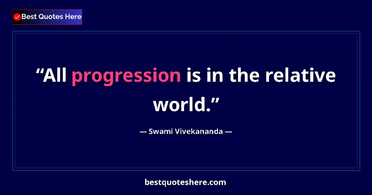 Quote by Swami Vivekananda: All progression is in the relative world.